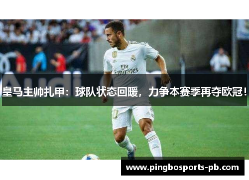 皇马主帅扎甲：球队状态回暖，力争本赛季再夺欧冠！