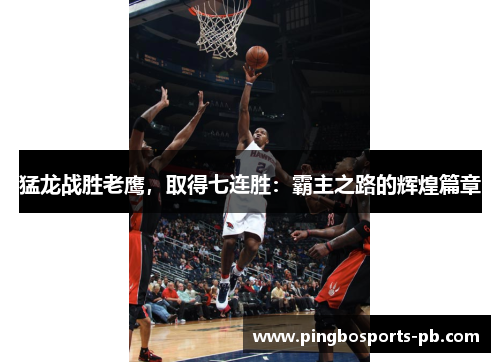 猛龙战胜老鹰，取得七连胜：霸主之路的辉煌篇章