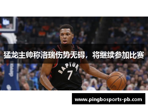 猛龙主帅称洛瑞伤势无碍，将继续参加比赛