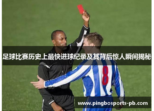 足球比赛历史上最快进球纪录及其背后惊人瞬间揭秘