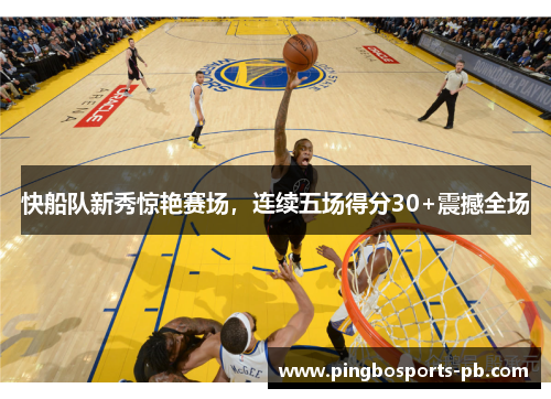 快船队新秀惊艳赛场，连续五场得分30+震撼全场
