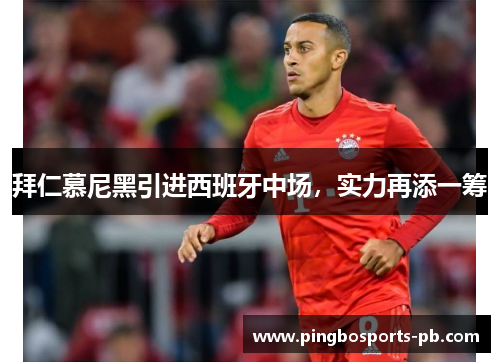 拜仁慕尼黑引进西班牙中场，实力再添一筹
