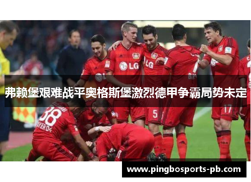 弗赖堡艰难战平奥格斯堡激烈德甲争霸局势未定