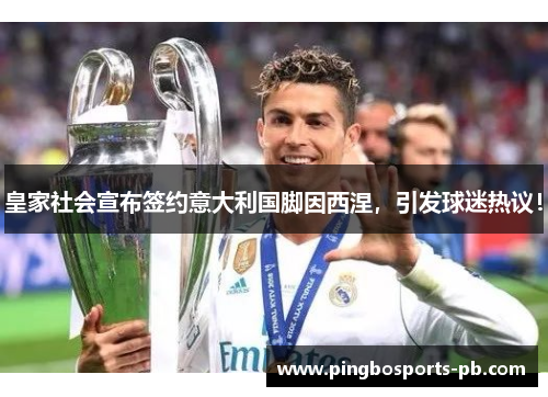 皇家社会宣布签约意大利国脚因西涅，引发球迷热议！
