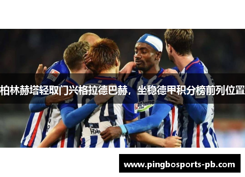 柏林赫塔轻取门兴格拉德巴赫，坐稳德甲积分榜前列位置