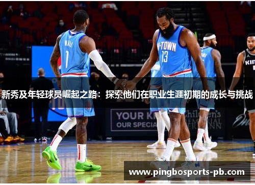 新秀及年轻球员崛起之路：探索他们在职业生涯初期的成长与挑战