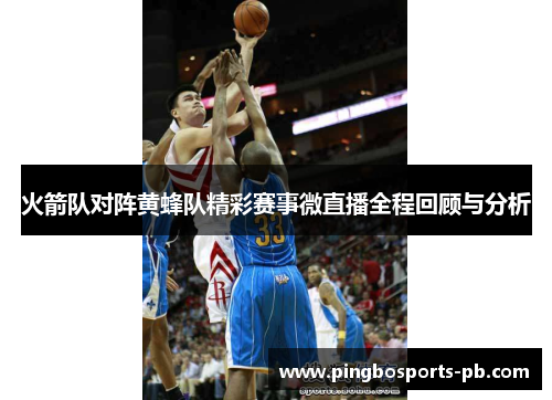 火箭队对阵黄蜂队精彩赛事微直播全程回顾与分析