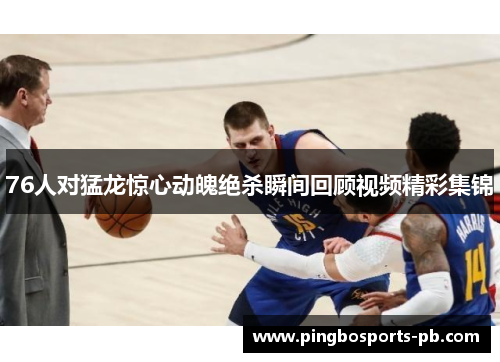 76人对猛龙惊心动魄绝杀瞬间回顾视频精彩集锦