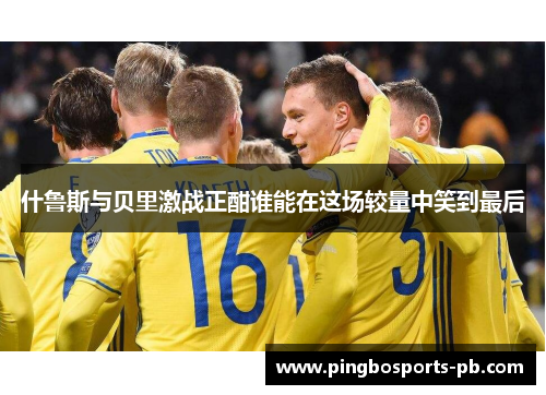 什鲁斯与贝里激战正酣谁能在这场较量中笑到最后
