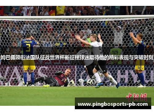 姆巴佩领衔法国队征战世界杯新征程球迷期待他的精彩表现与突破时刻