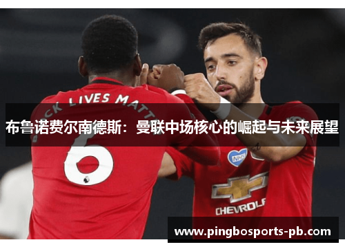 布鲁诺费尔南德斯：曼联中场核心的崛起与未来展望